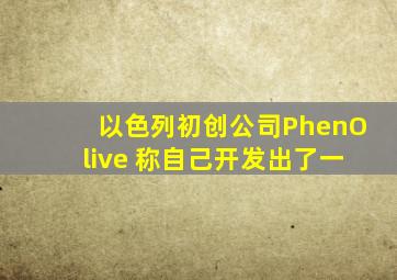 以色列初创公司PhenOlive 称自己开发出了一